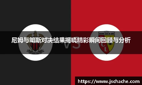 尼姆与朗斯对决结果揭晓精彩瞬间回顾与分析