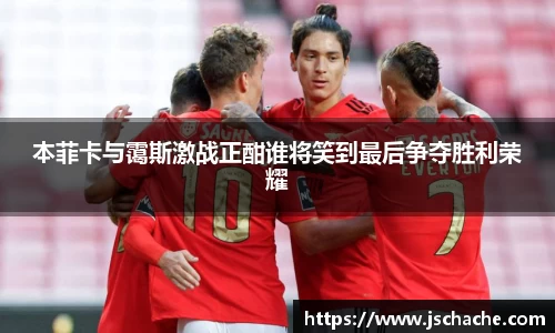 本菲卡与霭斯激战正酣谁将笑到最后争夺胜利荣耀