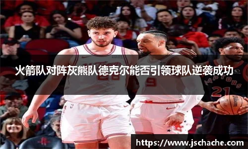 火箭队对阵灰熊队德克尔能否引领球队逆袭成功