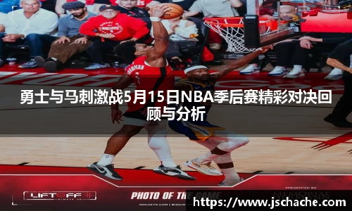 勇士与马刺激战5月15日NBA季后赛精彩对决回顾与分析