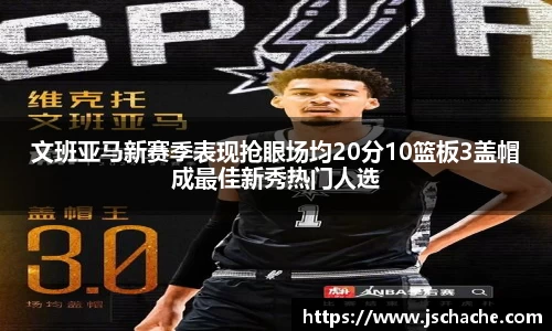 文班亚马新赛季表现抢眼场均20分10篮板3盖帽成最佳新秀热门人选