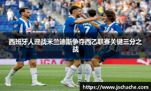 西班牙人迎战米兰迪斯争夺西乙联赛关键三分之战