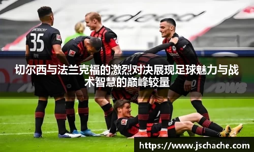 切尔西与法兰克福的激烈对决展现足球魅力与战术智慧的巅峰较量