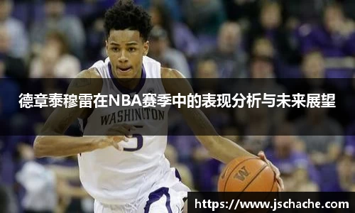 德章泰穆雷在NBA赛季中的表现分析与未来展望