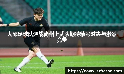 大邱足球队迎战尚州上武队期待精彩对决与激烈竞争