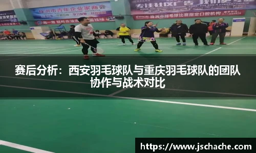 赛后分析：西安羽毛球队与重庆羽毛球队的团队协作与战术对比